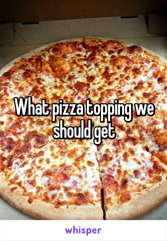 What pizza topping we should get