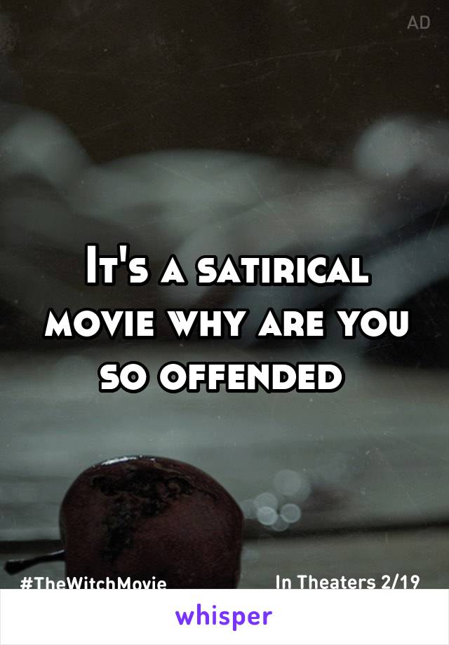 It's a satirical movie why are you so offended 