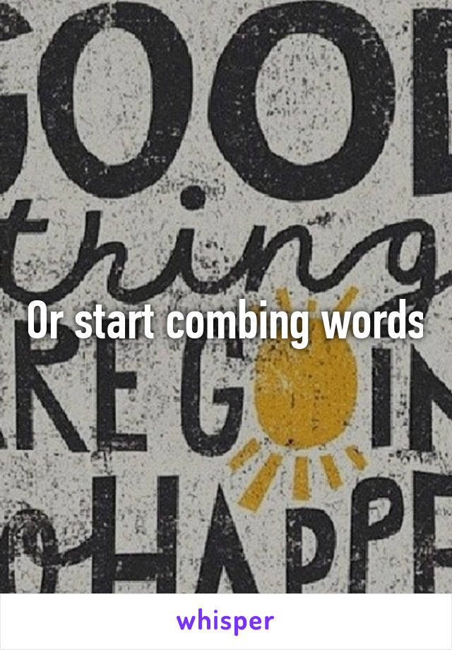 Or start combing words