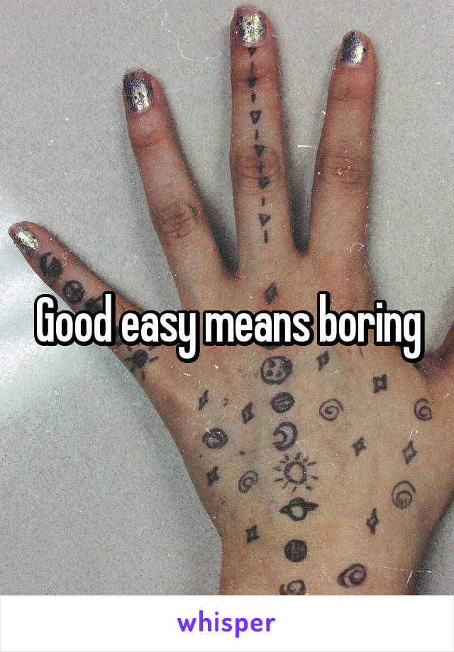 Good easy means boring