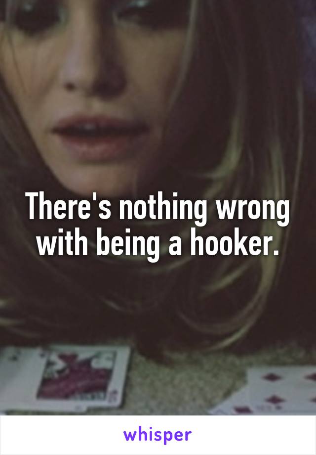 There's nothing wrong with being a hooker.