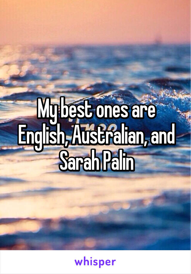 My best ones are English, Australian, and Sarah Palin