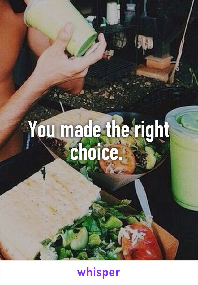 You made the right choice. 