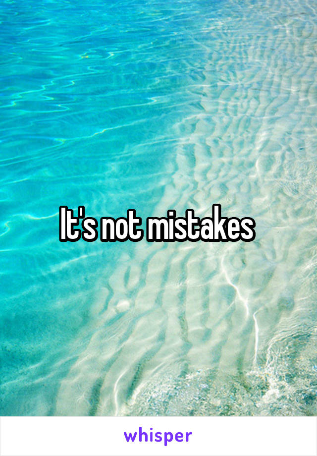 It's not mistakes 