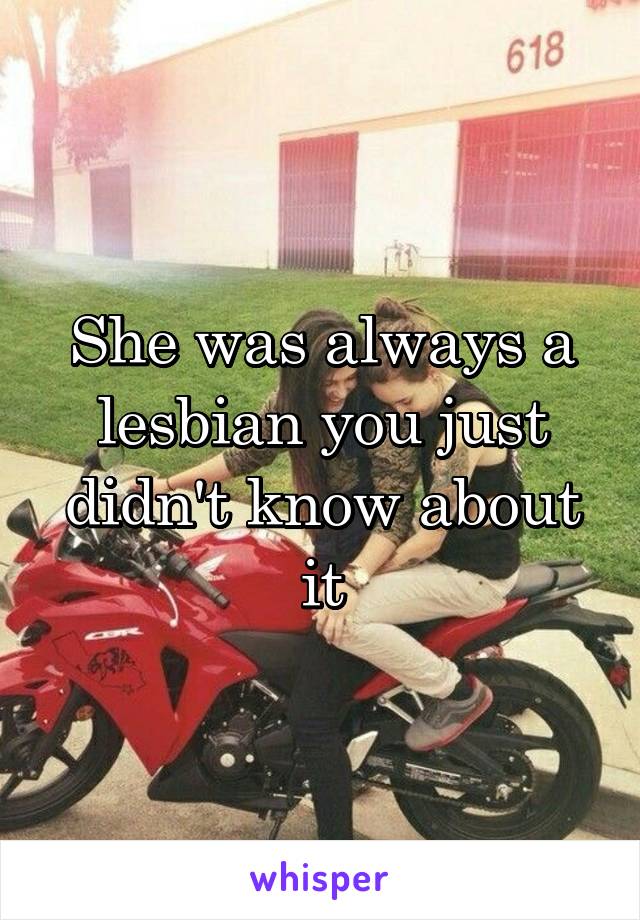 She was always a lesbian you just didn't know about it