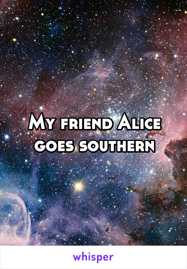 My friend Alice goes southern