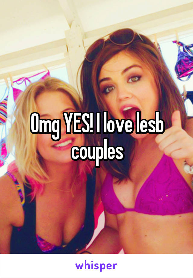 Omg YES! I love lesb couples