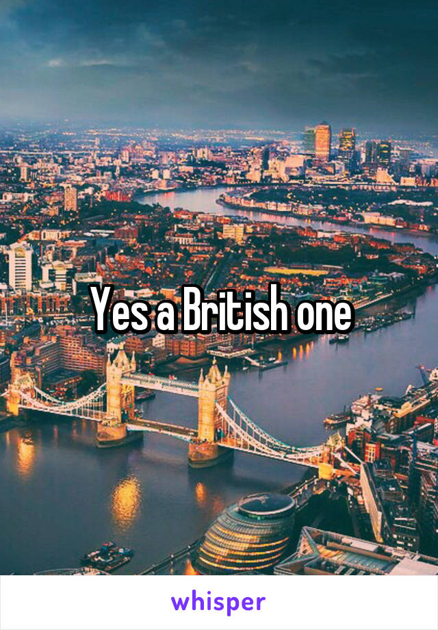 Yes a British one