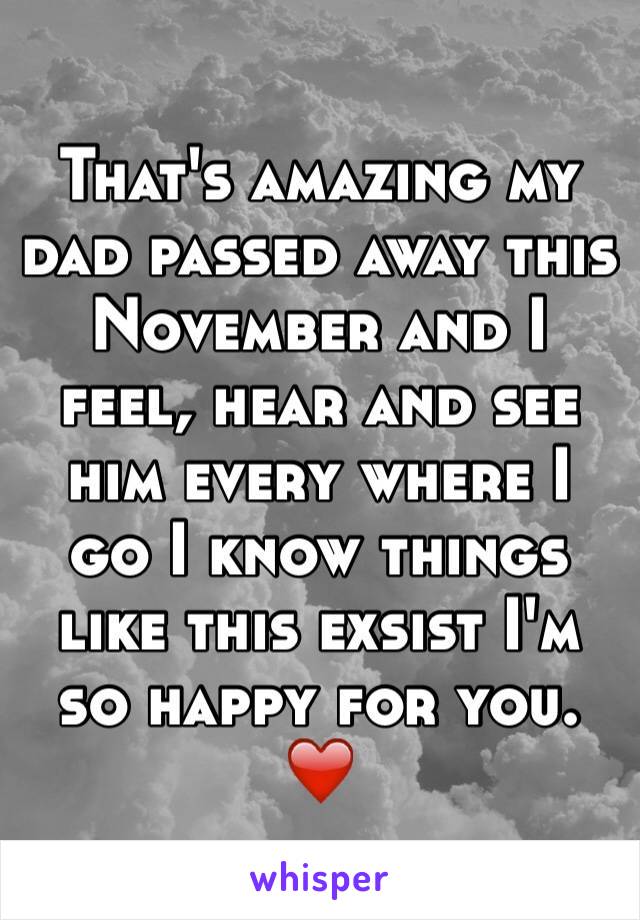 That's amazing my dad passed away this November and I feel, hear and see him every where I go I know things like this exsist I'm so happy for you. ❤️