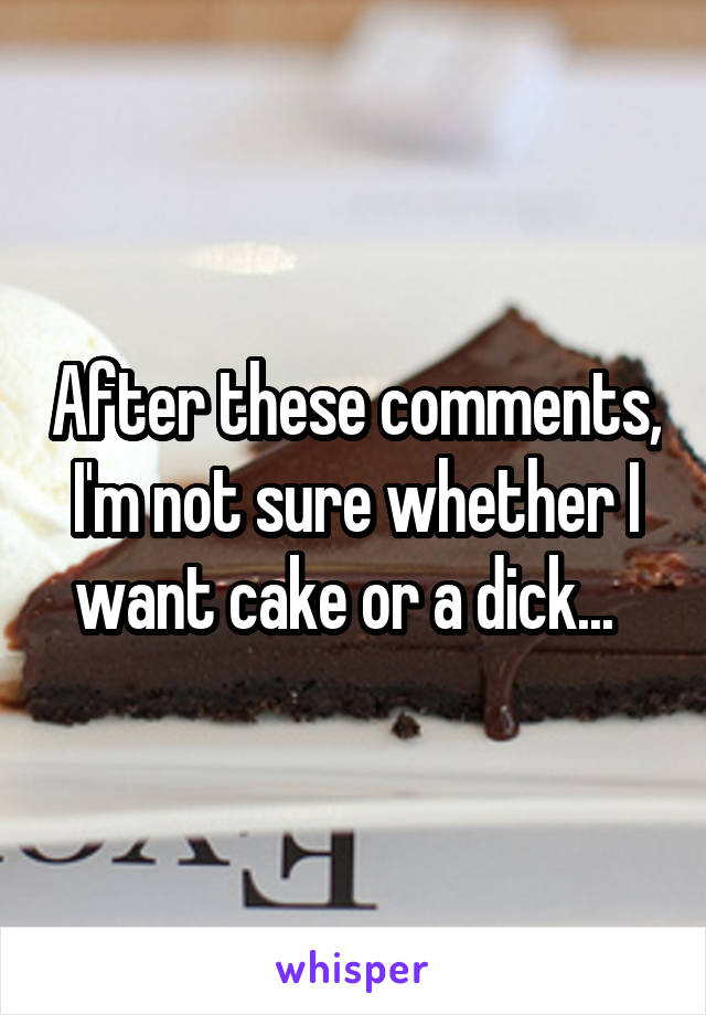 After these comments, I'm not sure whether I want cake or a dick...  