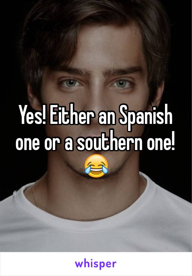 Yes! Either an Spanish one or a southern one! 😂