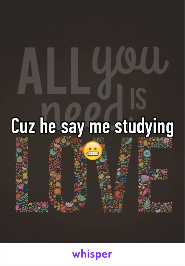 Cuz he say me studying 😬
