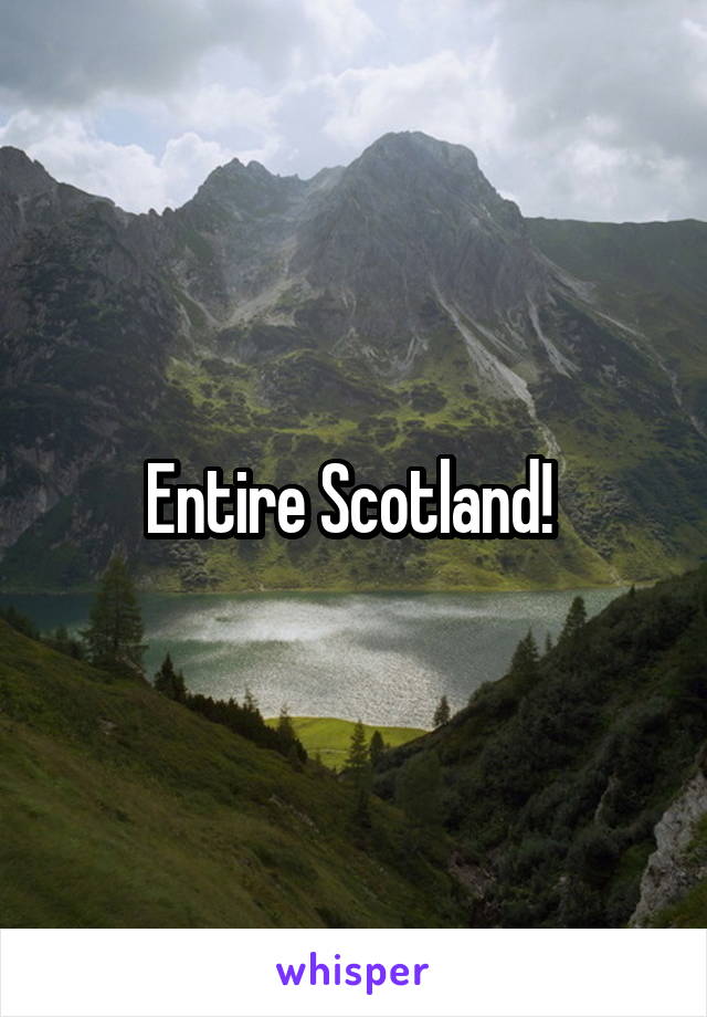 Entire Scotland! 