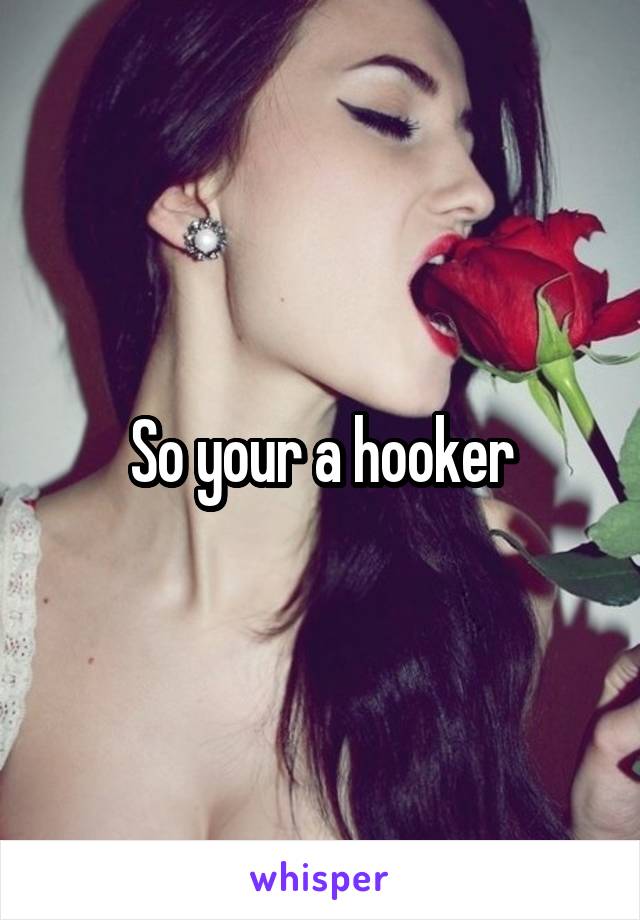 So your a hooker