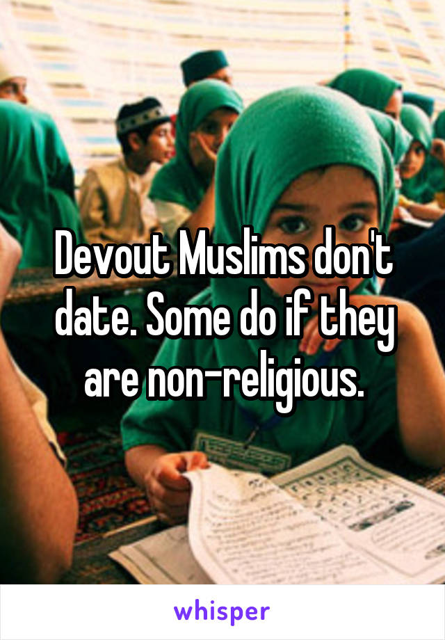 Devout Muslims don't date. Some do if they are non-religious.
