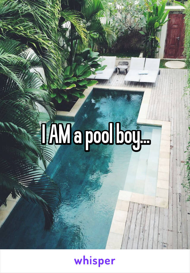I AM a pool boy...