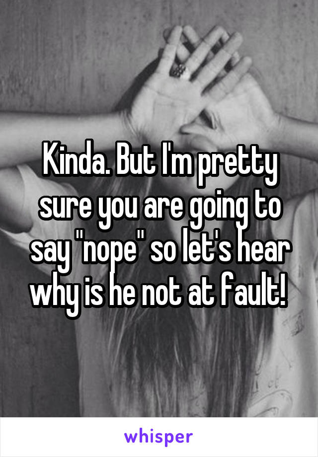 Kinda. But I'm pretty sure you are going to say "nope" so let's hear why is he not at fault! 