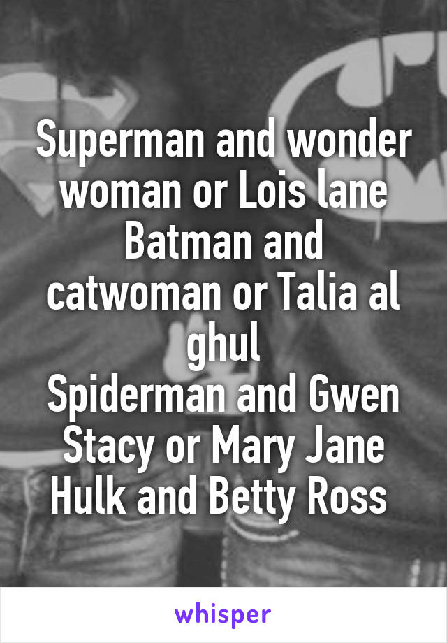 Superman and wonder woman or Lois lane
Batman and catwoman or Talia al ghul
Spiderman and Gwen Stacy or Mary Jane
Hulk and Betty Ross 