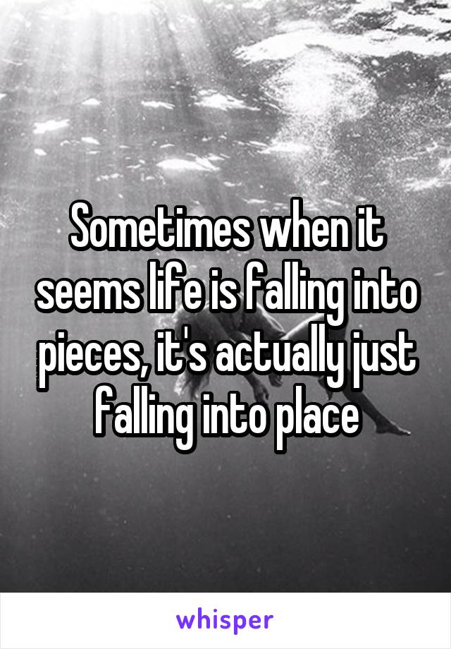 Sometimes when it seems life is falling into pieces, it's actually just falling into place