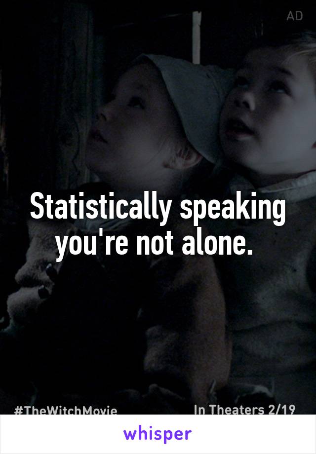 Statistically speaking you're not alone. 