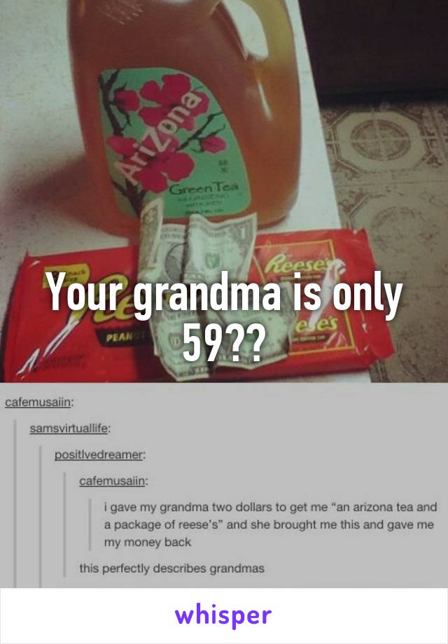 Your grandma is only 59??