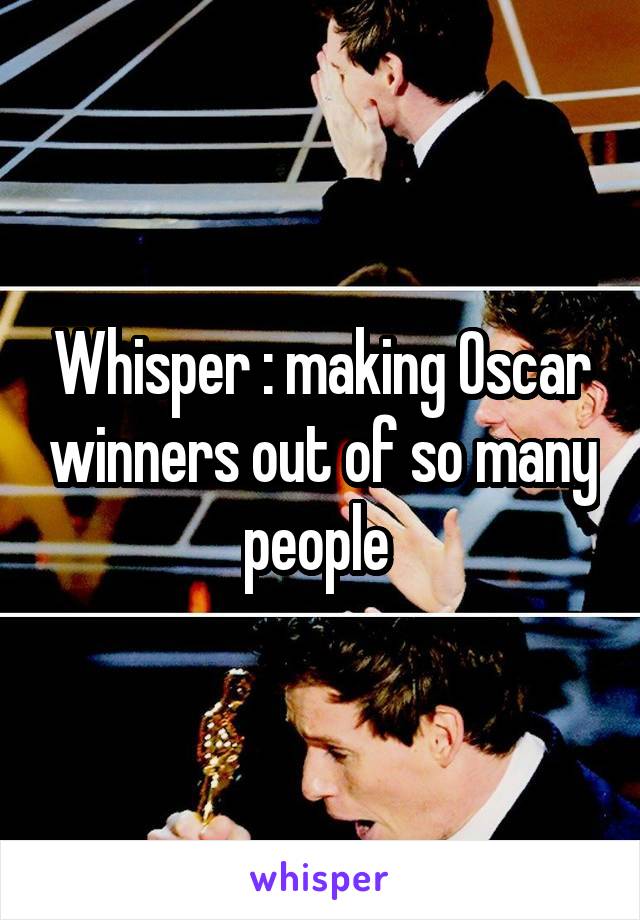 Whisper : making Oscar winners out of so many people 