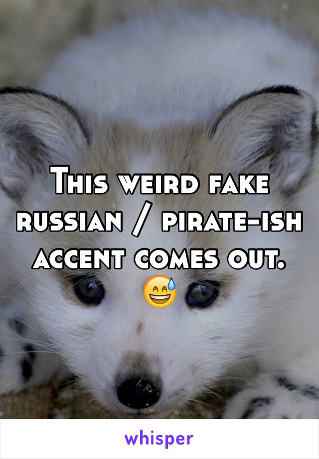 This weird fake russian / pirate-ish accent comes out. 😅