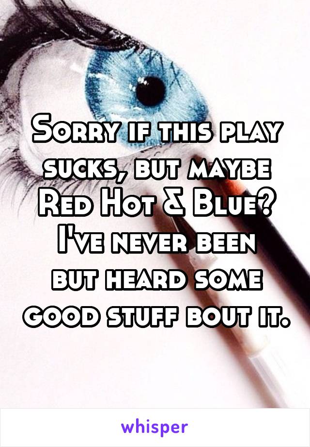Sorry if this play sucks, but maybe Red Hot & Blue?
I've never been but heard some good stuff bout it.