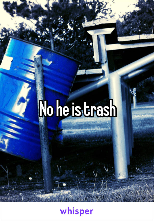 No he is trash