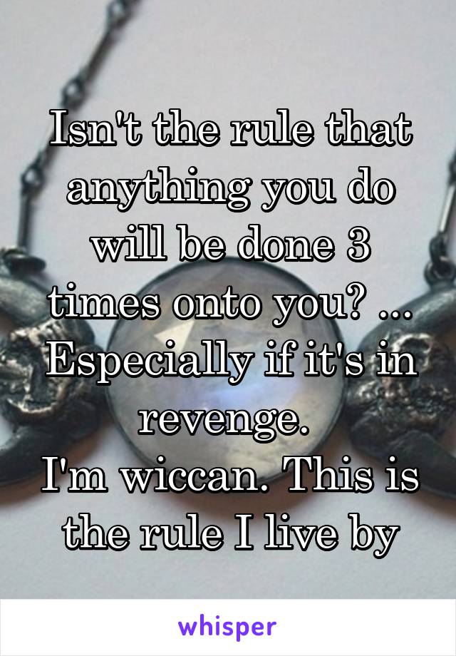 Isn't the rule that anything you do will be done 3 times onto you? ...
Especially if it's in revenge. 
I'm wiccan. This is the rule I live by