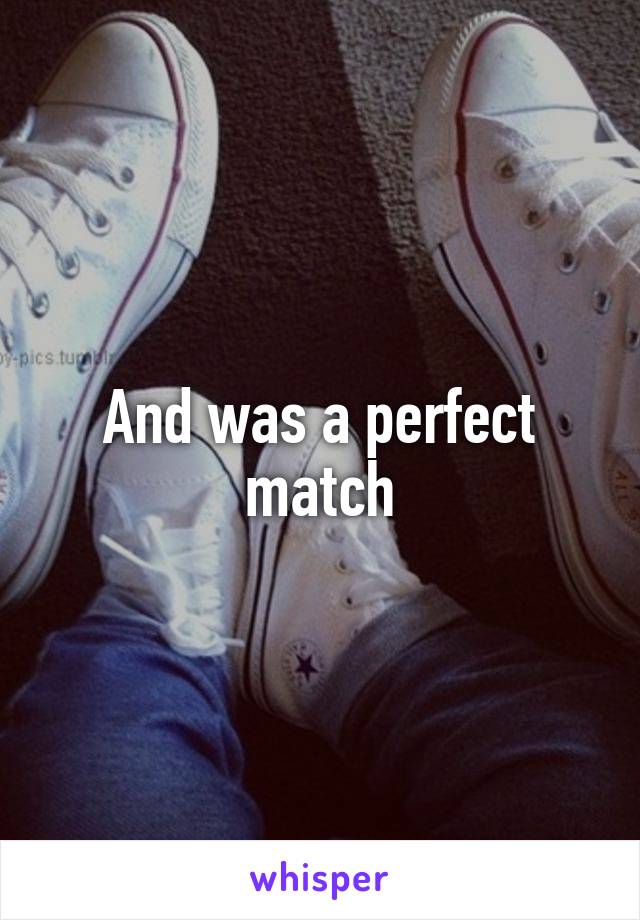 And was a perfect match