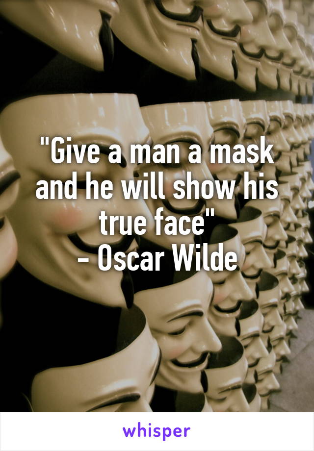 "Give a man a mask and he will show his true face"
- Oscar Wilde
