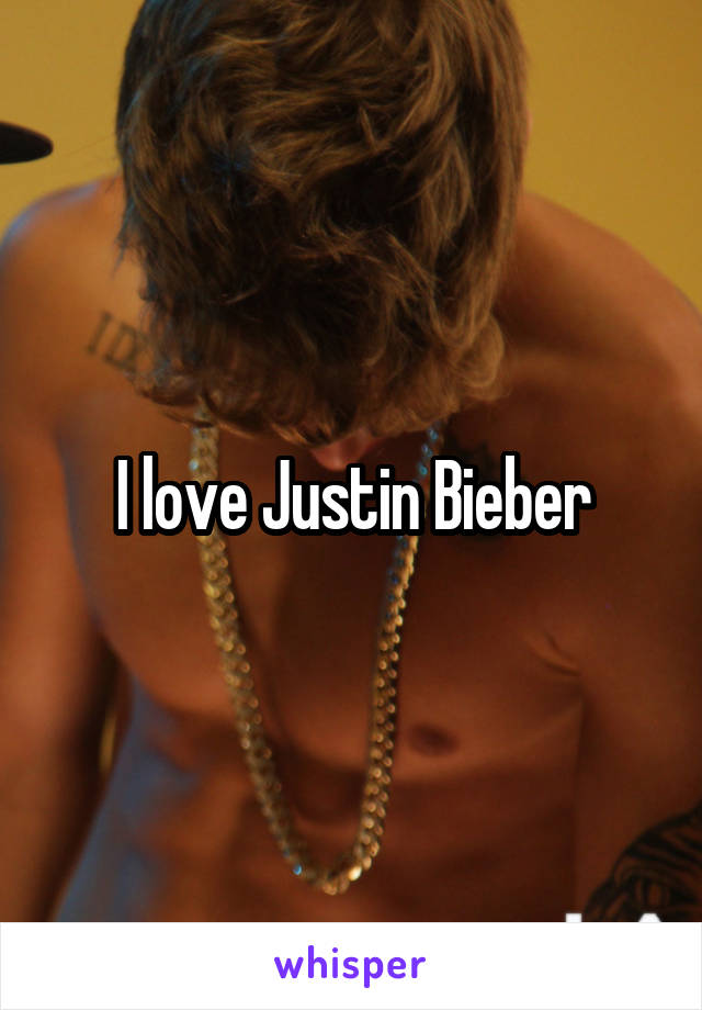 I love Justin Bieber