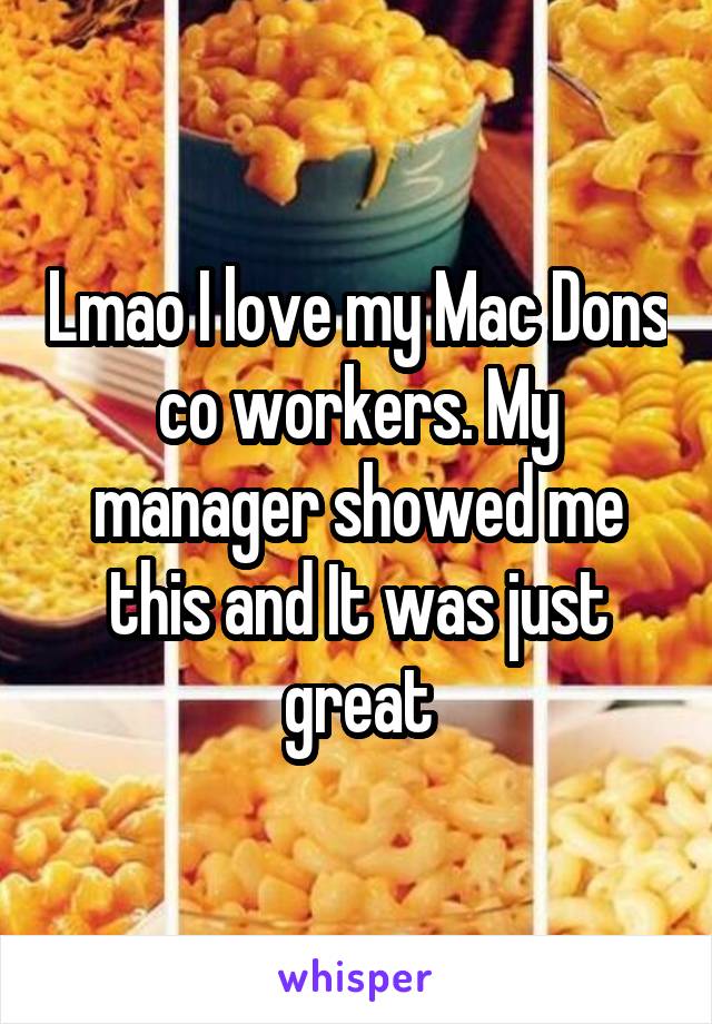 Lmao I love my Mac Dons co workers. My manager showed me this and It was just great