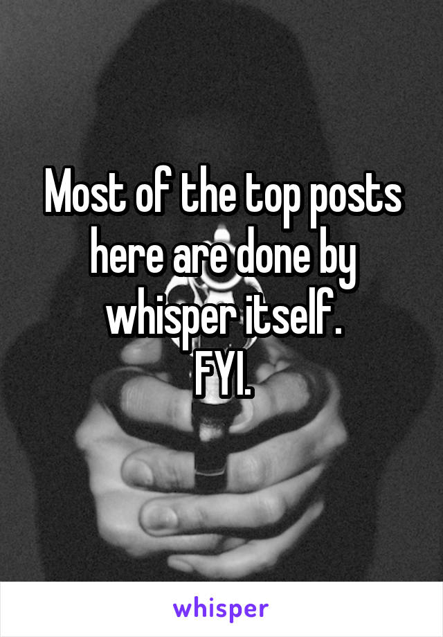 Most of the top posts here are done by whisper itself.
FYI.
