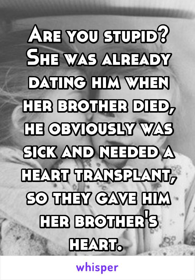 Are you stupid? She was already dating him when her brother died, he obviously was sick and needed a heart transplant, so they gave him her brother's heart. 