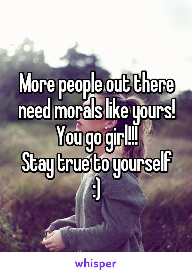 More people out there need morals like yours! You go girl!!!
Stay true to yourself :)