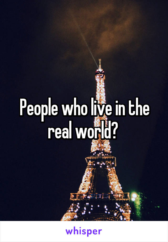 People who live in the real world? 