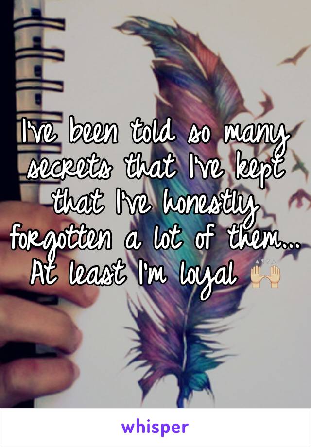 I've been told so many secrets that I've kept that I've honestly forgotten a lot of them... At least I'm loyal 🙌🏼