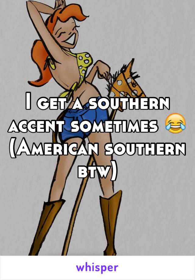 I get a southern accent sometimes 😂 (American southern btw)