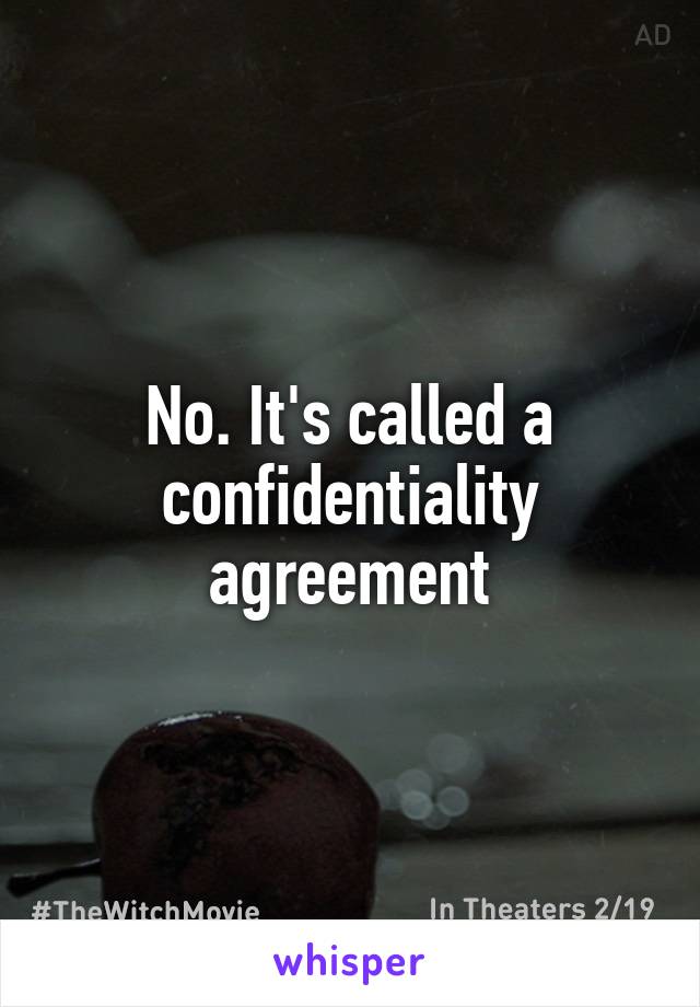 No. It's called a confidentiality agreement