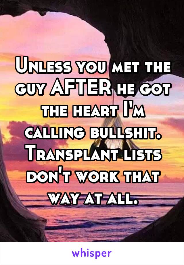 Unless you met the guy AFTER he got the heart I'm calling bullshit. Transplant lists don't work that way at all.