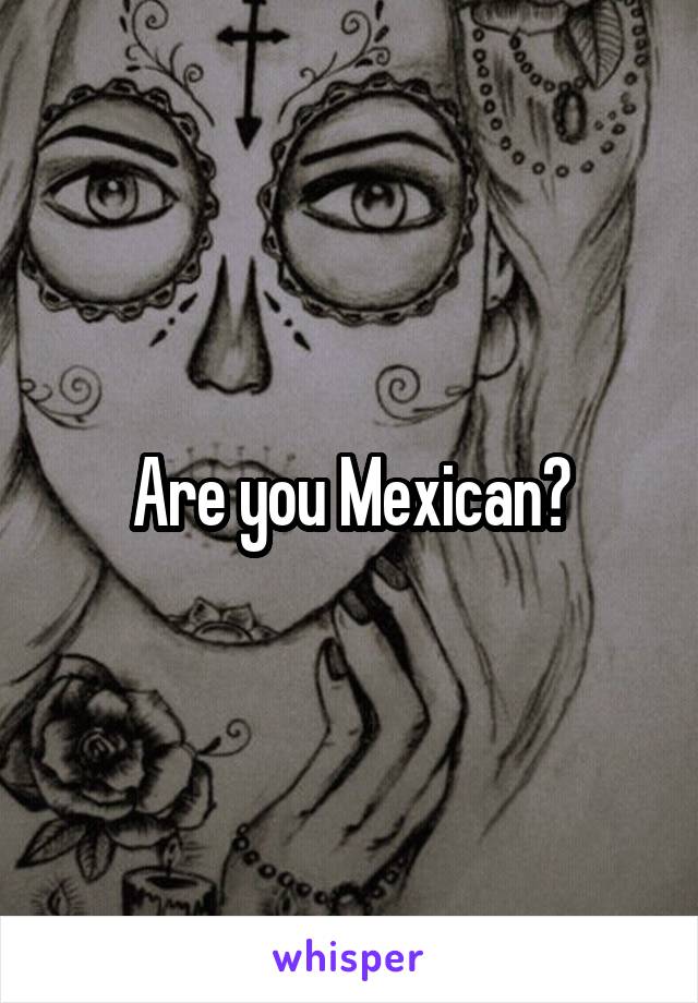 Are you Mexican?