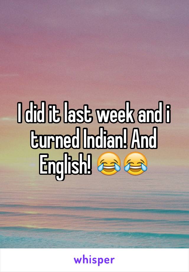 I did it last week and i turned Indian! And English! 😂😂