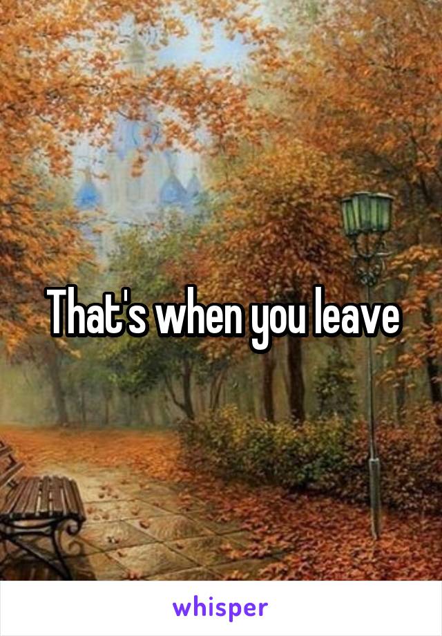 That's when you leave