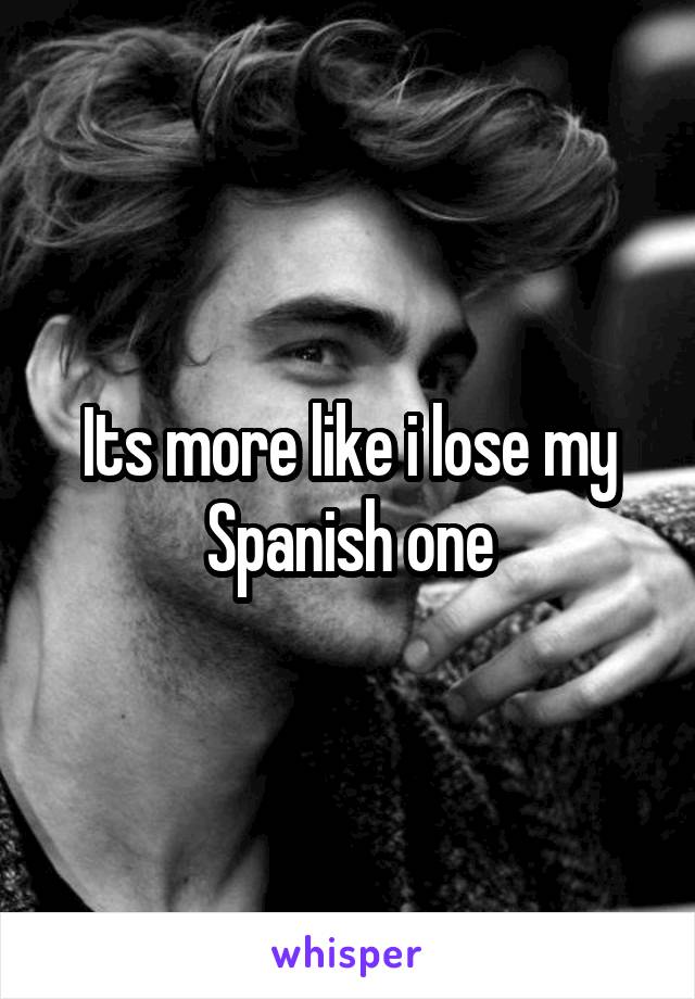 Its more like i lose my Spanish one