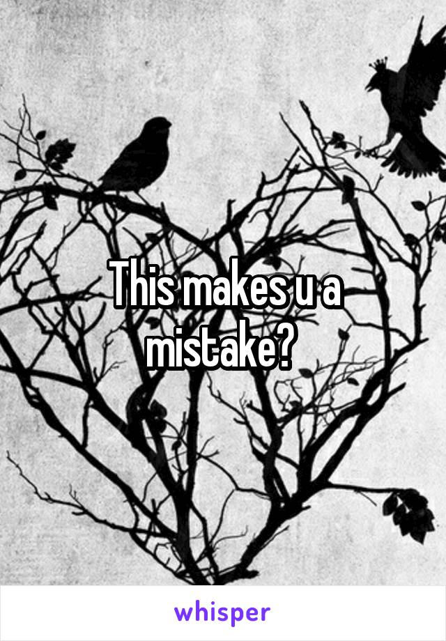 This makes u a mistake? 