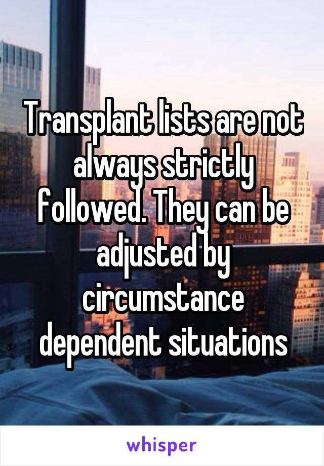 Transplant lists are not always strictly followed. They can be adjusted by circumstance dependent situations