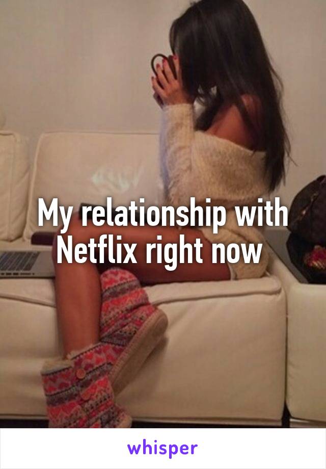 My relationship with Netflix right now 
