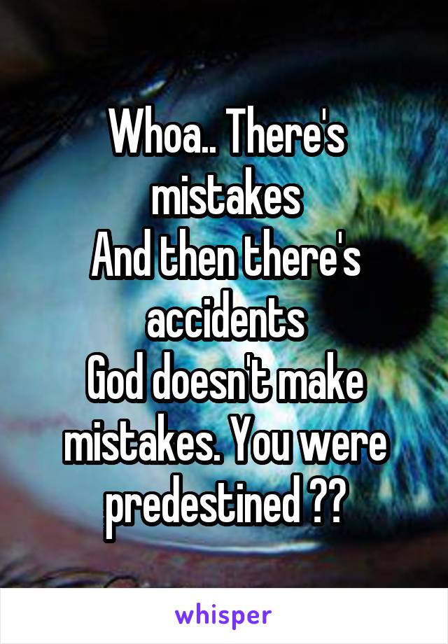 Whoa.. There's mistakes
And then there's accidents
God doesn't make mistakes. You were predestined 🙌🏼